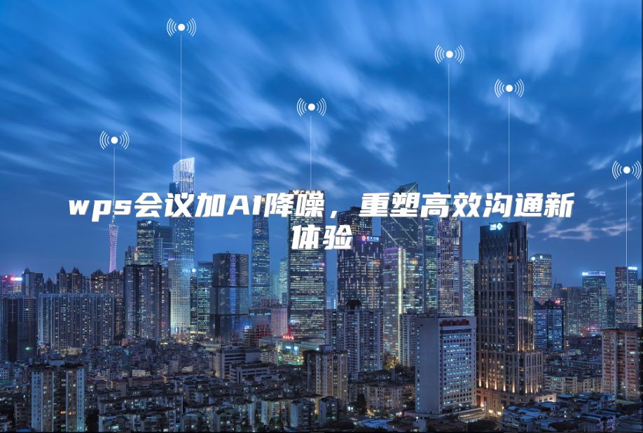 wps会议加AI降噪，重塑高效沟通新体验