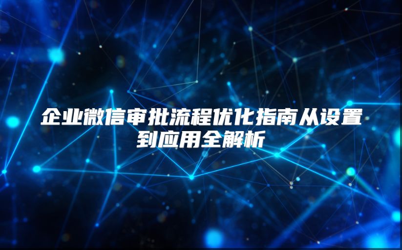企业微信审批流程优化指南从设置到应用全解析