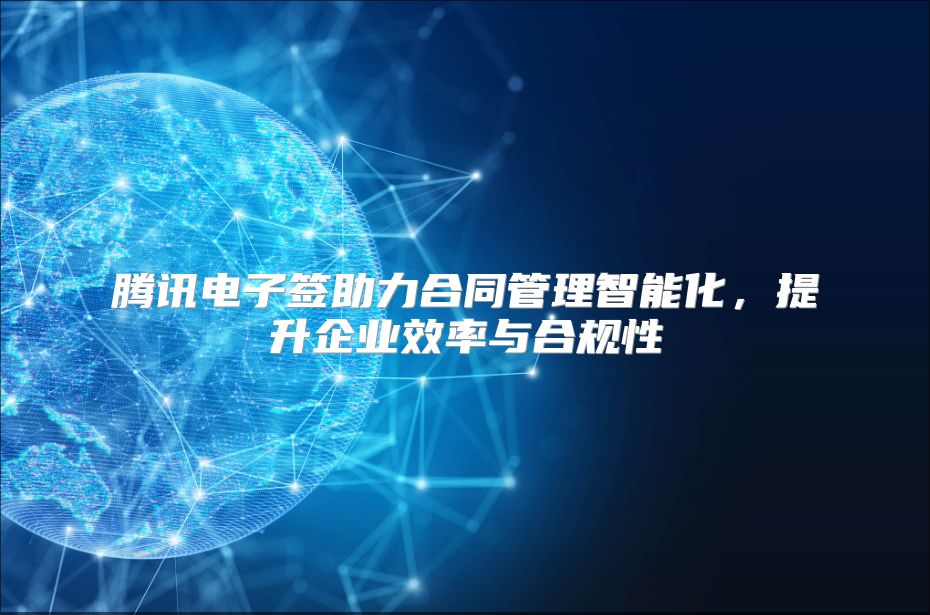 腾讯电子签助力合同管理智能化，提升企业效率与合规性