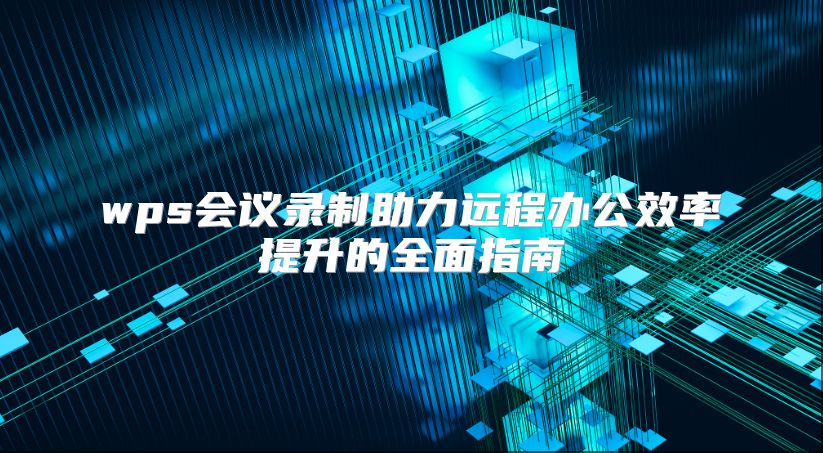 wps会议录制助力远程办公效率提升的全面指南