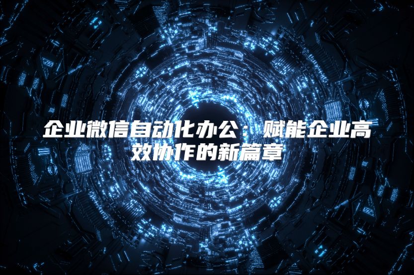 企业微信自动化办公：赋能企业高效协作的新篇章