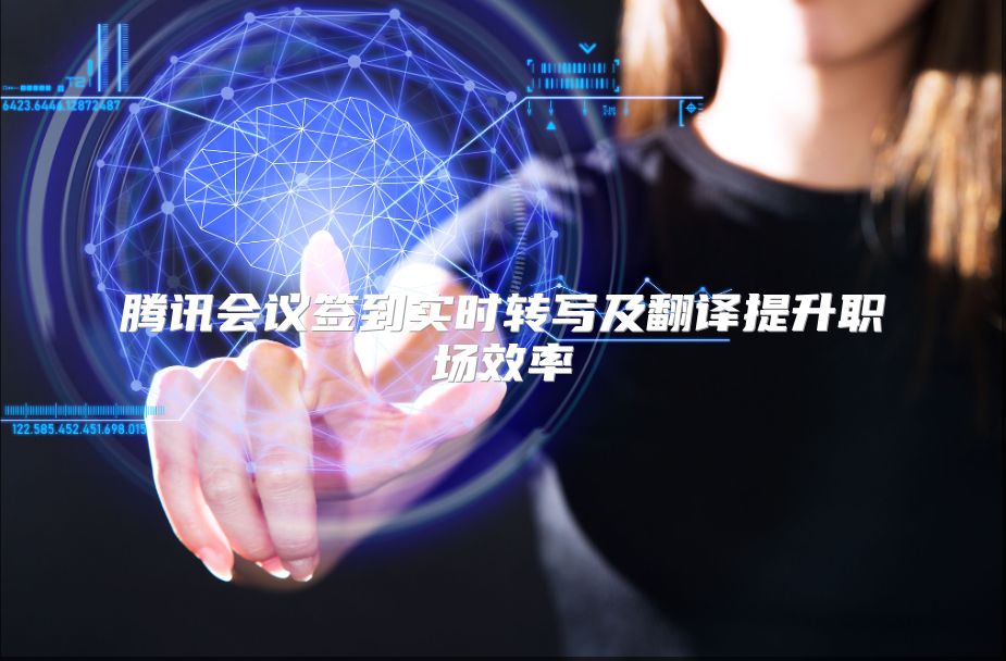 腾讯会议签到实时转写及翻译提升职场效率