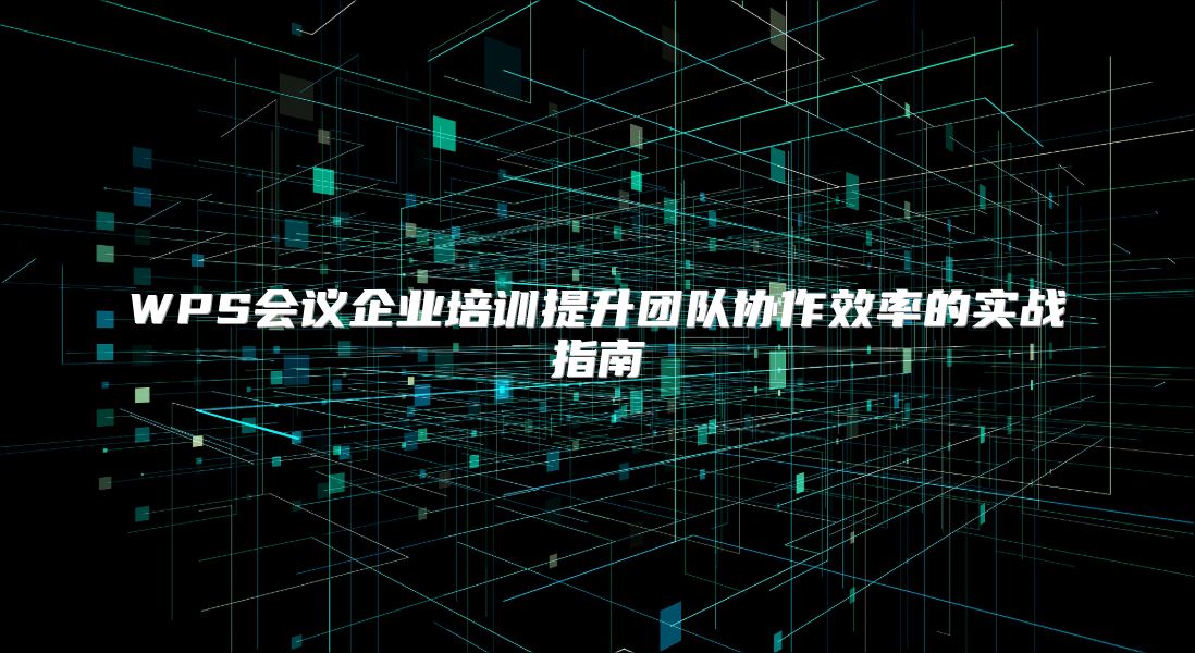 WPS会议企业培训提升团队协作效率的实战指南