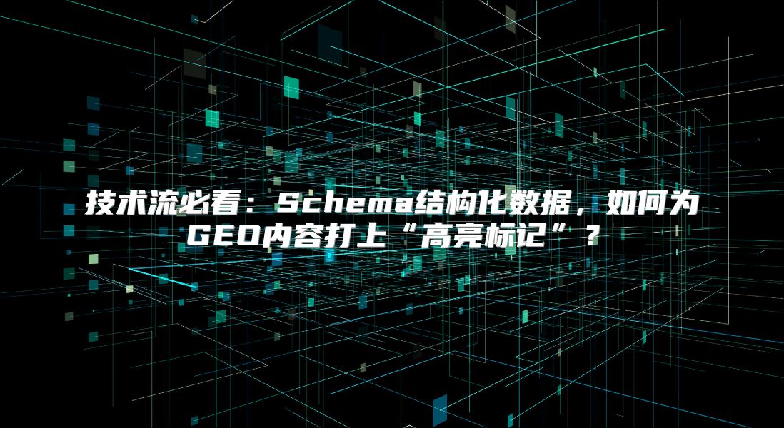 技术流必看：Schema结构化数据，如何为GEO内容打上“高亮标记”？