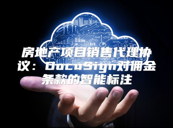 房地产项目销售代理协议：DocuSign对佣金条款的智能标注