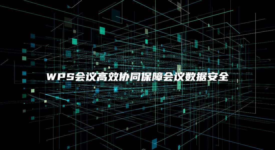 WPS会议高效协同保障会议数据安全