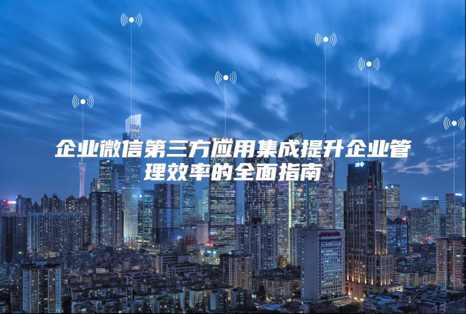 企业微信第三方应用集成提升企业管理效率的全面指南