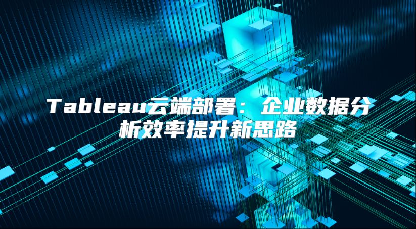 Tableau云端部署：企业数据分析效率提升新思路