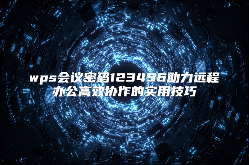 wps会议密码123456助力远程办公高效协作的实用技巧