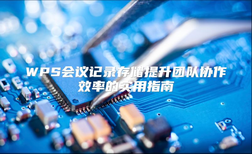 WPS会议记录存储提升团队协作效率的实用指南