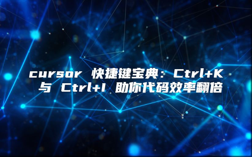 cursor 快捷键宝典：Ctrl+K 与 Ctrl+I 助你代码效率翻倍
