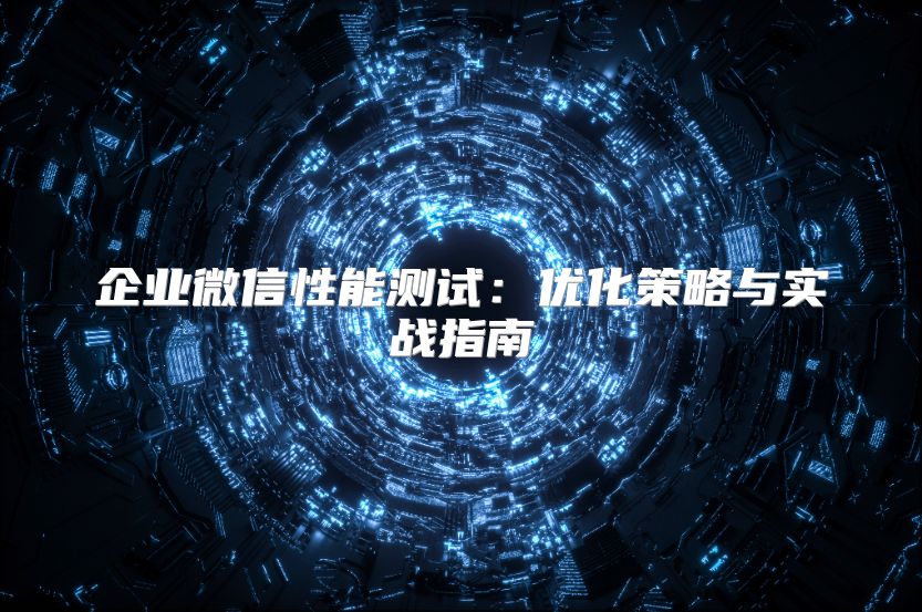 企业微信性能测试：优化策略与实战指南