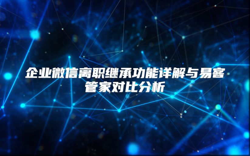 企业微信离职继承功能详解与易客管家对比分析