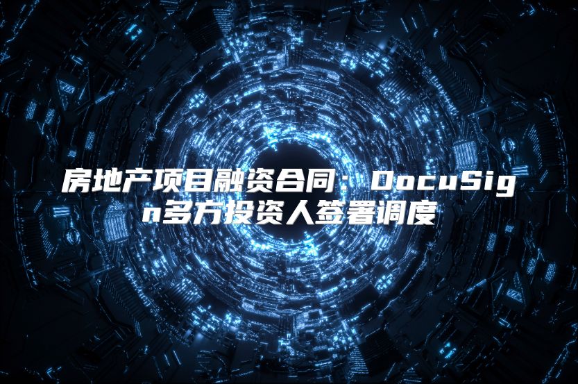 房地产项目融资合同：DocuSign多方投资人签署调度