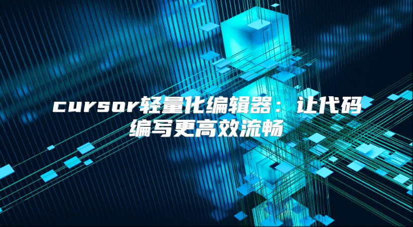 cursor轻量化编辑器：让代码编写更高效流畅