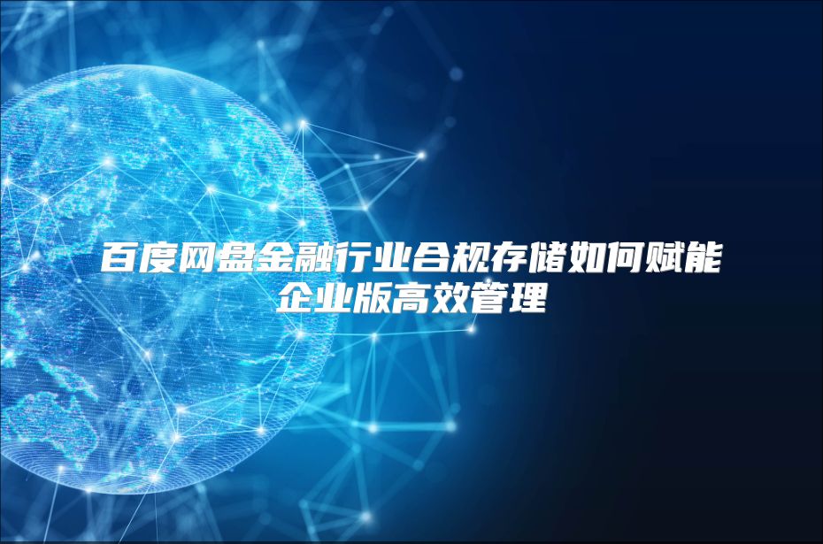 百度网盘金融行业合规存储如何赋能企业版高效管理
