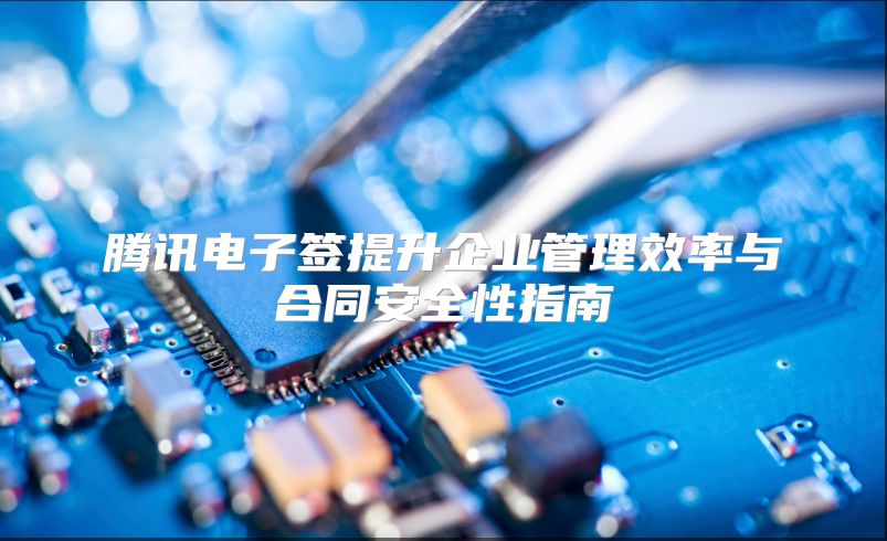 腾讯电子签提升企业管理效率与合同安全性指南