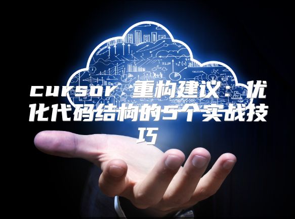 cursor 重构建议：优化代码结构的5个实战技巧