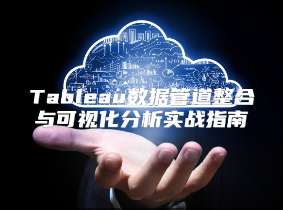 Tableau数据管道整合与可视化分析实战指南