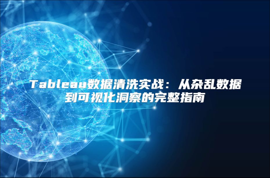 Tableau数据清洗实战：从杂乱数据到可视化洞察的完整指南
