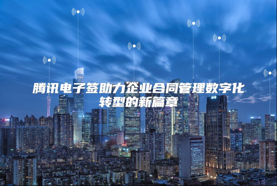 腾讯电子签助力企业合同管理数字化转型的新篇章
