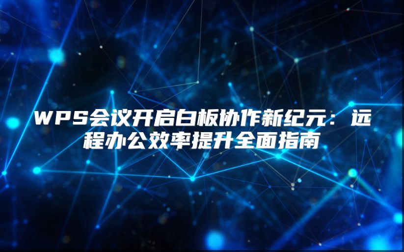 WPS会议开启白板协作新纪元：远程办公效率提升全面指南