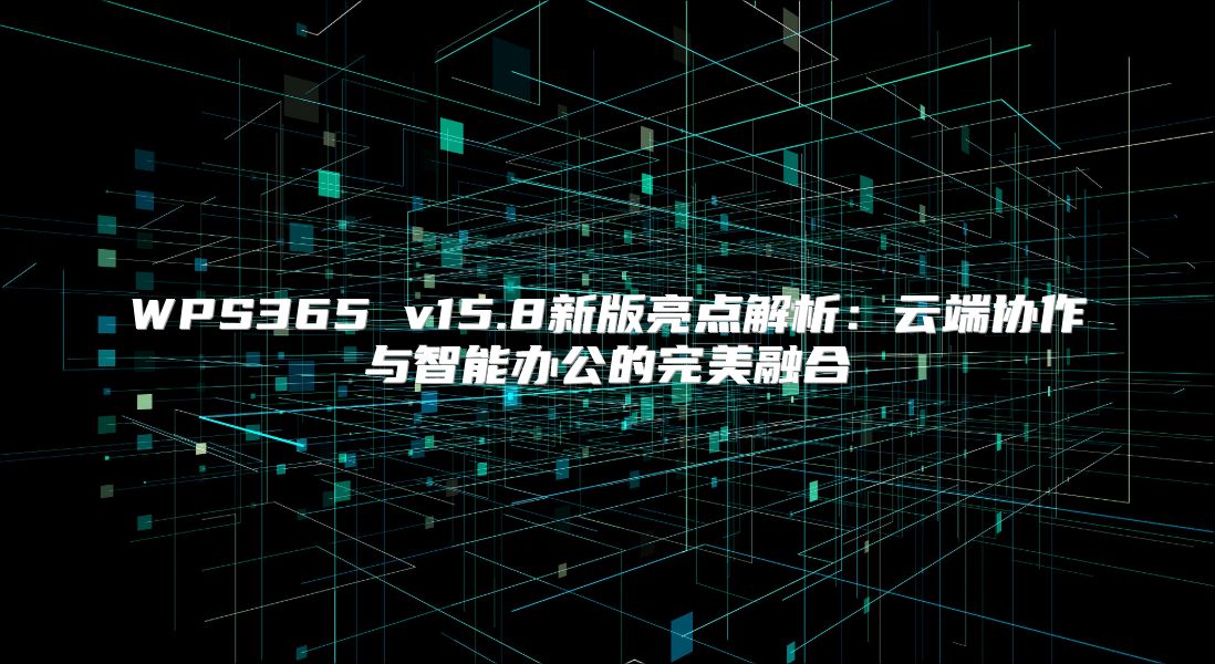 WPS365 v15.8新版亮点解析：云端协作与智能办公的完美融合