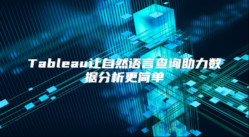 Tableau让自然语言查询助力数据分析更简单