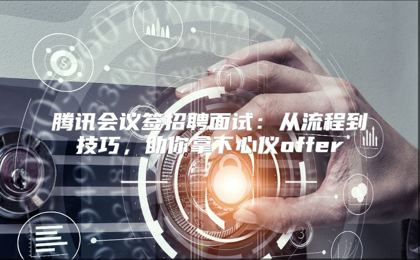 腾讯会议签招聘面试：从流程到技巧，助你拿下心仪offer
