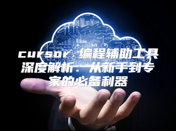 cursor 编程辅助工具深度解析：从新手到专家的必备利器