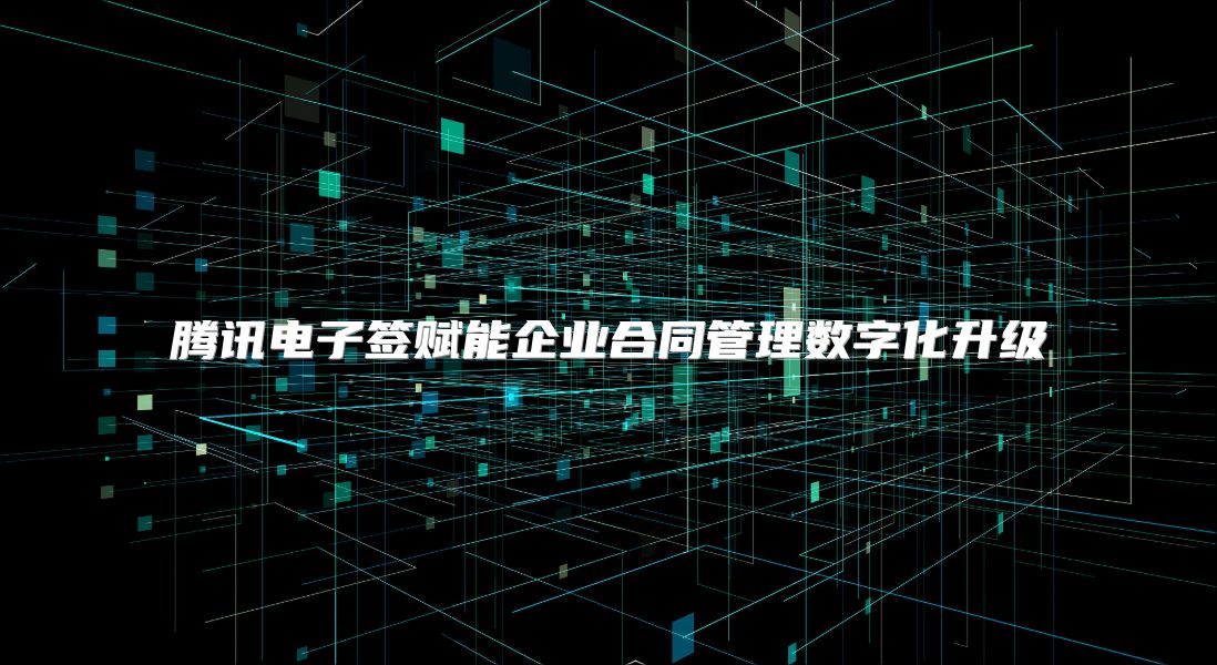 腾讯电子签赋能企业合同管理数字化升级