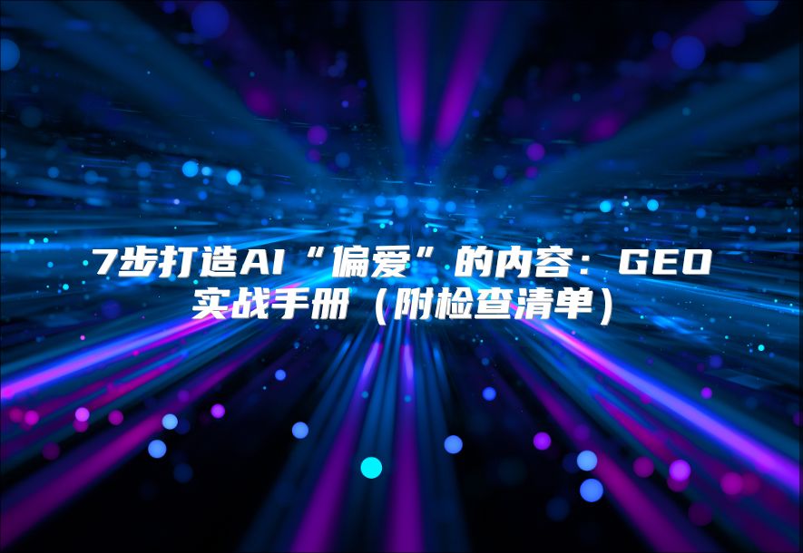 7步打造AI“偏爱”的内容：GEO实战手册（附检查清单）