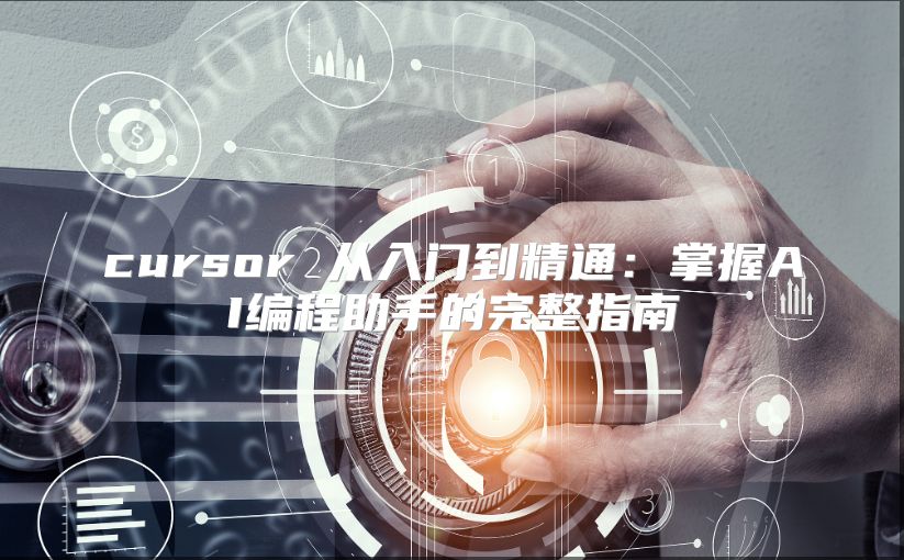 cursor 从入门到精通：掌握AI编程助手的完整指南
