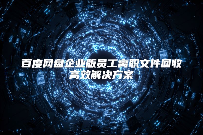 百度网盘企业版员工离职文件回收高效解决方案