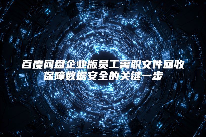 百度网盘企业版员工离职文件回收保障数据安全的关键一步