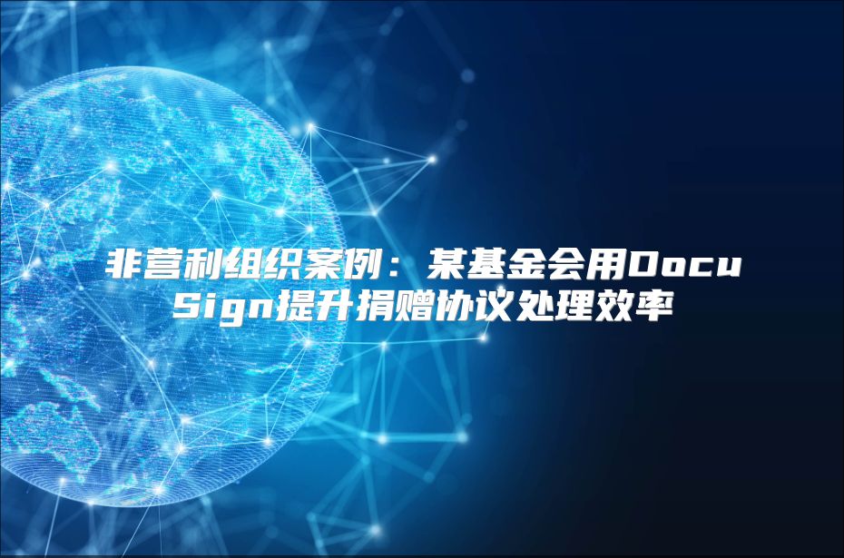 非营利组织案例：某基金会用DocuSign提升捐赠协议处理效率