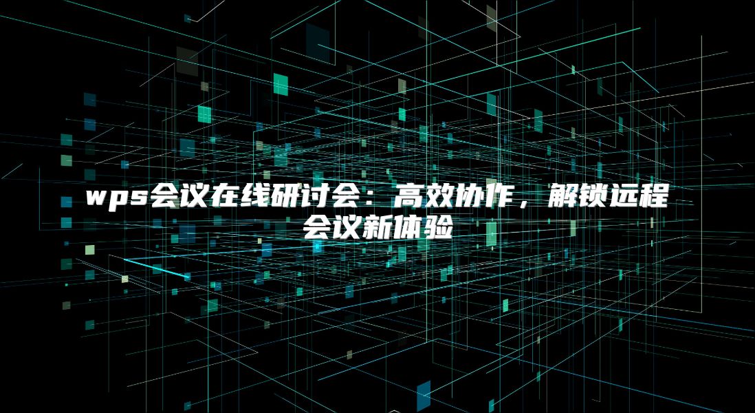 wps会议在线研讨会：高效协作，解锁远程会议新体验