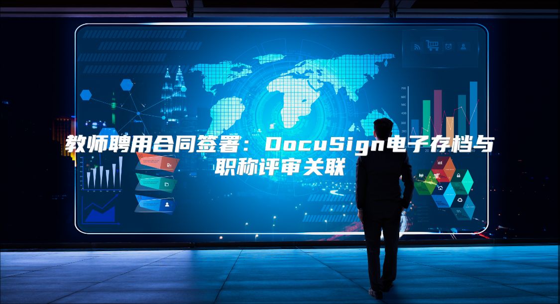 教师聘用合同签署：DocuSign电子存档与职称评审关联