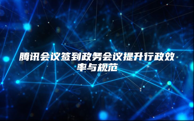 腾讯会议签到政务会议提升行政效率与规范