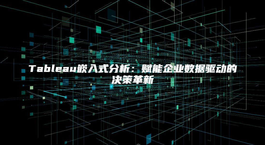Tableau嵌入式分析：赋能企业数据驱动的决策革新