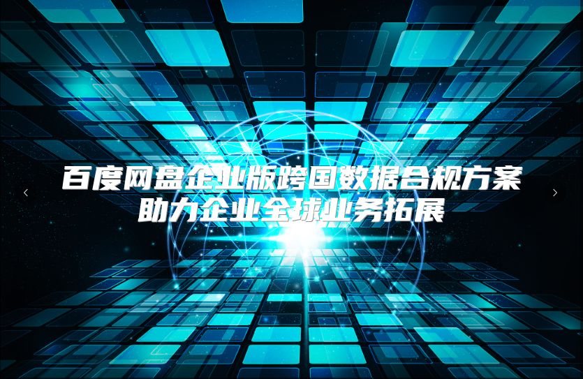 百度网盘企业版跨国数据合规方案助力企业全球业务拓展