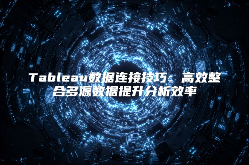 Tableau数据连接技巧：高效整合多源数据提升分析效率