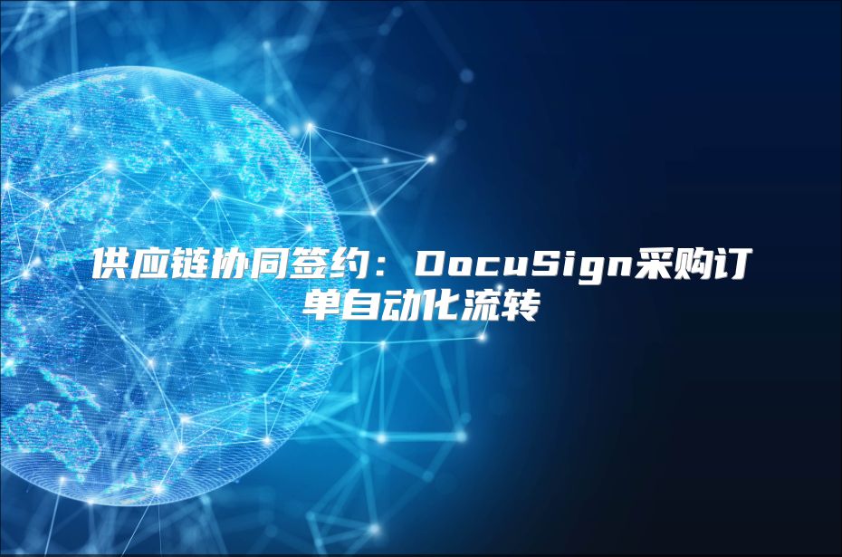 供应链协同签约：DocuSign采购订单自动化流转