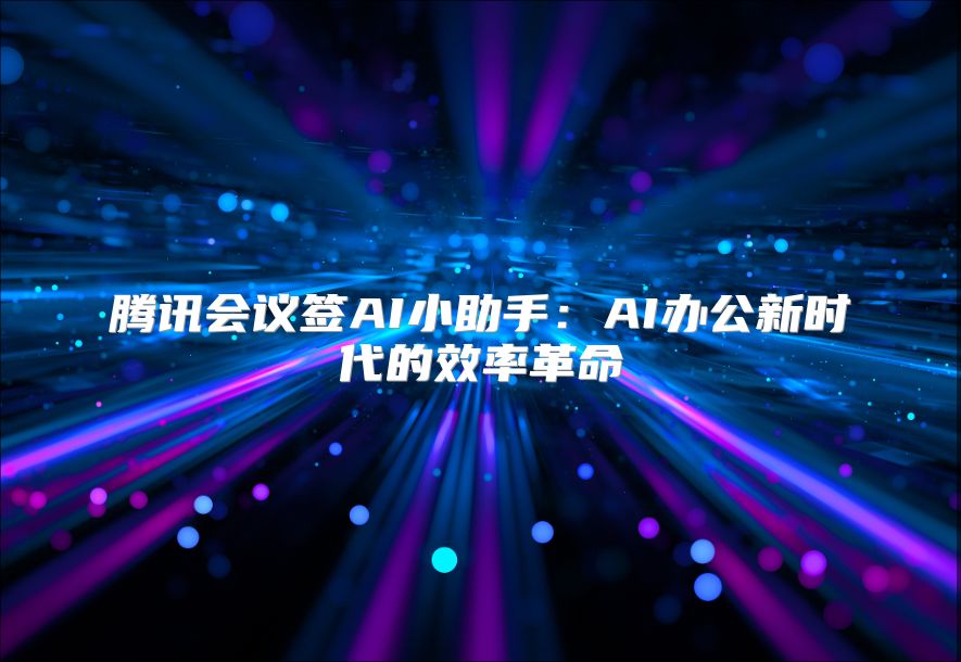 腾讯会议签AI小助手：AI办公新时代的效率革命