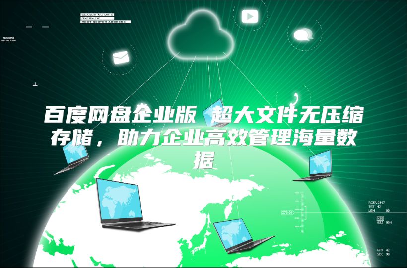 百度网盘企业版 超大文件无压缩存储，助力企业高效管理海量数据