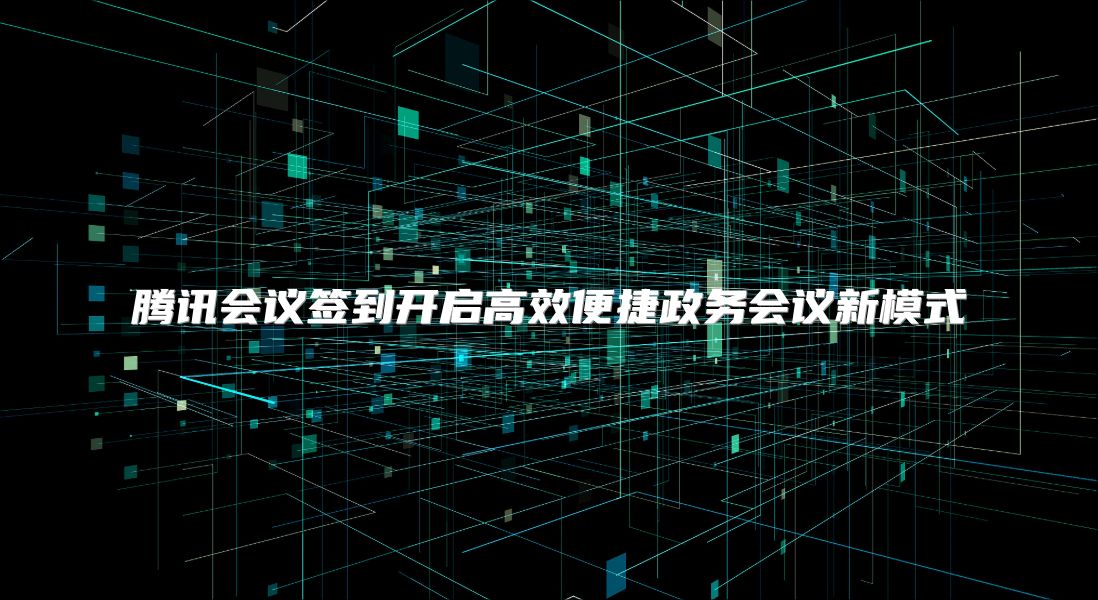 腾讯会议签到开启高效便捷政务会议新模式