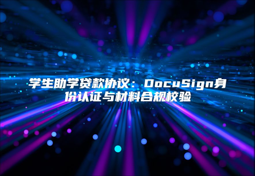 学生助学贷款协议：DocuSign身份认证与材料合规校验