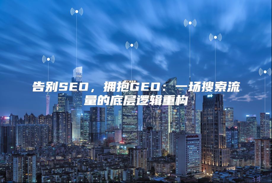 告别SEO，拥抱GEO：一场搜索流量的底层逻辑重构