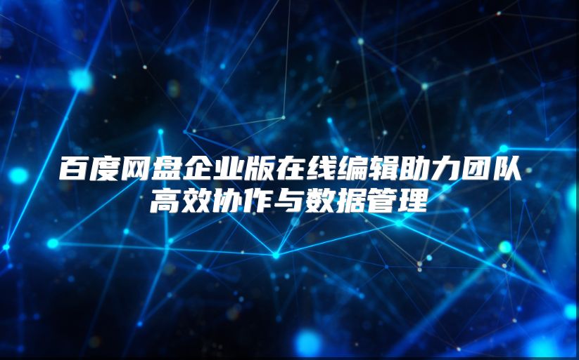 百度网盘企业版在线编辑助力团队高效协作与数据管理