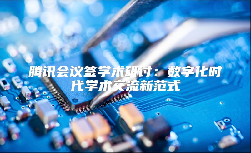 腾讯会议签学术研讨：数字化时代学术交流新范式
